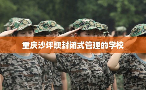 重庆沙坪坝封闭式管理的学校