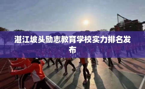 湛江坡头励志教育学校实力排名发布