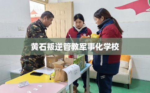 黄石叛逆管教军事化学校