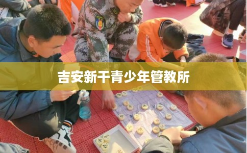 吉安新干青少年管教所