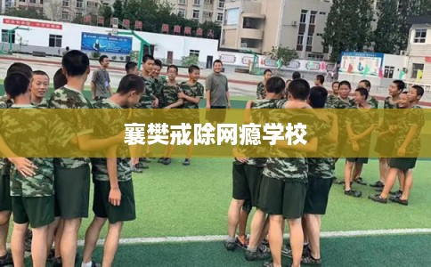 襄樊戒除网瘾学校