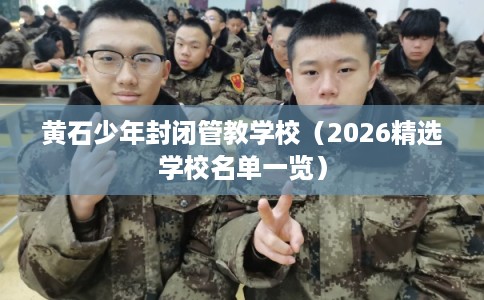黄石少年封闭管教学校（2026精选学校名单一览）