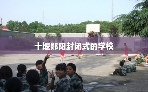 十堰郧阳封闭式的学校