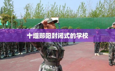十堰郧阳封闭式的学校