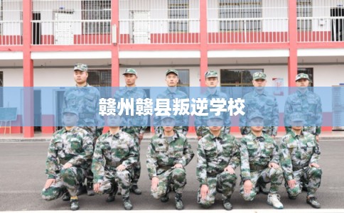 赣州赣县叛逆学校