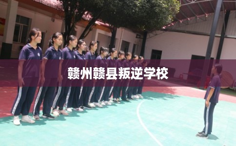 赣州赣县叛逆学校