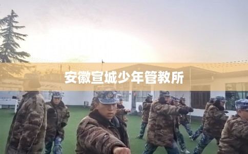 安徽宣城少年管教所
