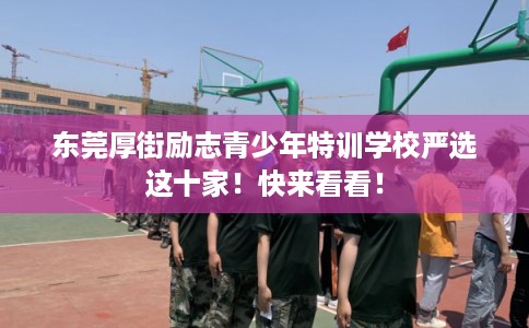 东莞厚街励志青少年特训学校严选这十家！快来看看！