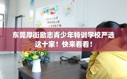 东莞厚街励志青少年特训学校严选这十家！快来看看！