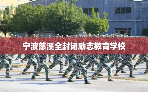 宁波慈溪全封闭励志教育学校