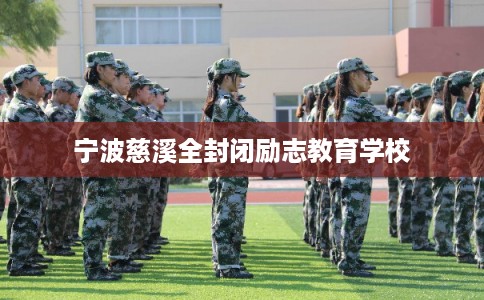 宁波慈溪全封闭励志教育学校
