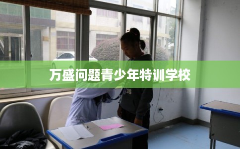 万盛问题青少年特训学校