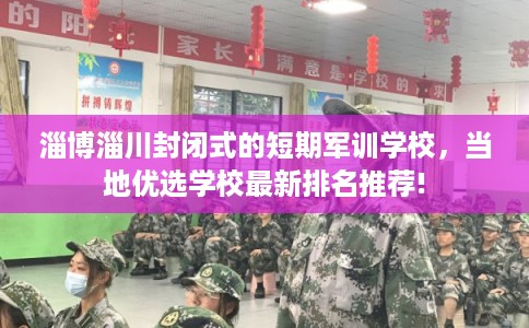 淄博淄川封闭式的短期军训学校，当地优选学校最新排名推荐!