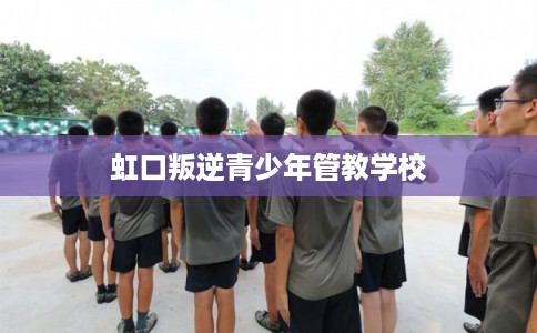 虹口叛逆青少年管教学校