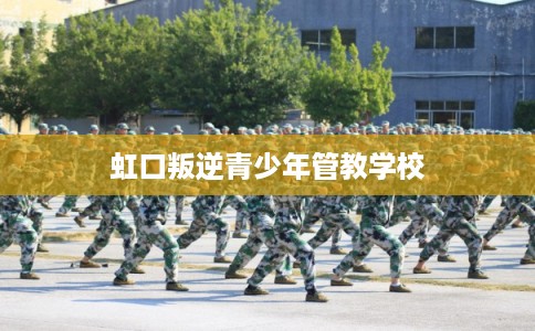 虹口叛逆青少年管教学校