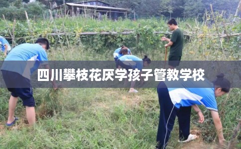 四川攀枝花厌学孩子管教学校