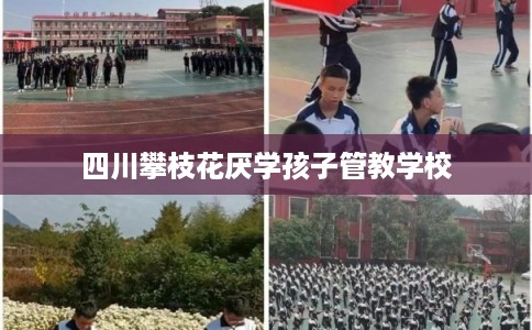 四川攀枝花厌学孩子管教学校