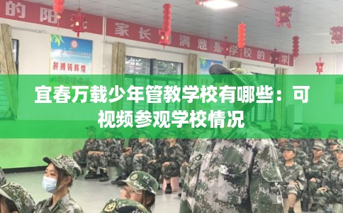 宜春万载少年管教学校有哪些：可视频参观学校情况