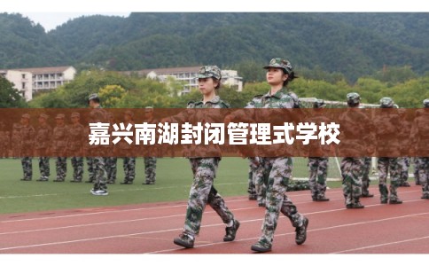 嘉兴南湖封闭管理式学校