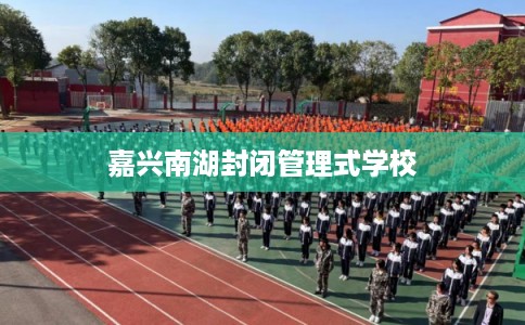 嘉兴南湖封闭管理式学校