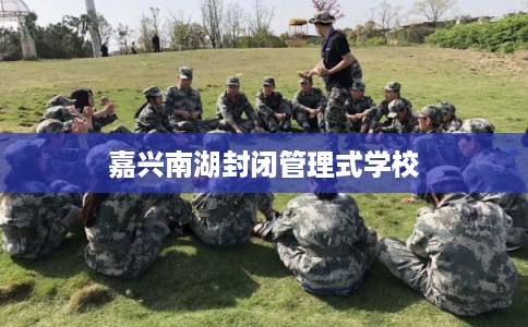 嘉兴南湖封闭管理式学校