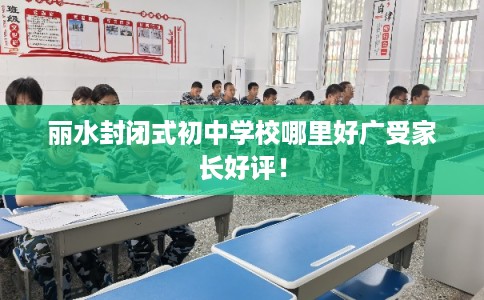 丽水封闭式初中学校哪里好广受家长好评！