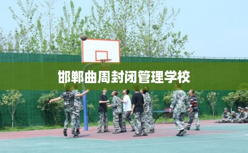 邯郸曲周封闭管理学校
