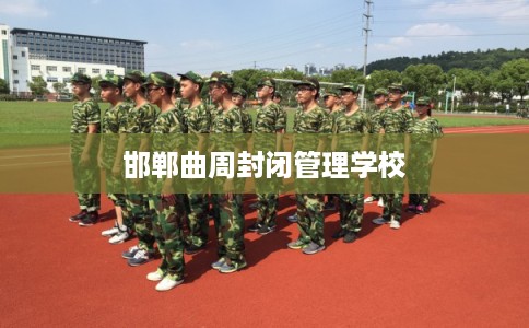 邯郸曲周封闭管理学校