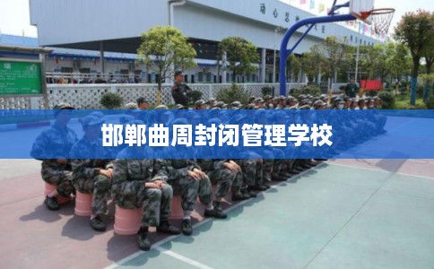 邯郸曲周封闭管理学校