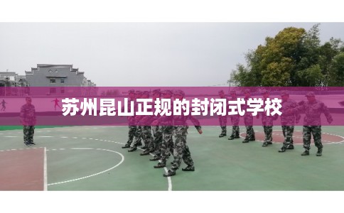 苏州昆山正规的封闭式学校