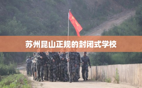 苏州昆山正规的封闭式学校