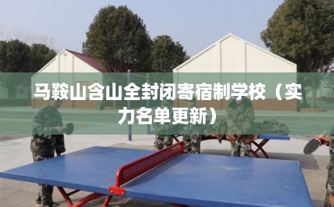 马鞍山含山全封闭寄宿制学校（实力名单更新）