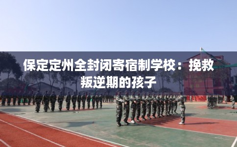 保定定州全封闭寄宿制学校：挽救叛逆期的孩子
