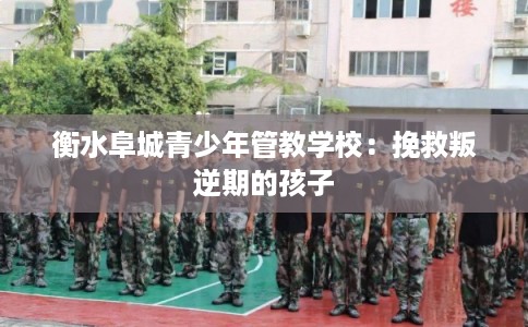 衡水阜城青少年管教学校：挽救叛逆期的孩子