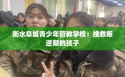 衡水阜城青少年管教学校：挽救叛逆期的孩子