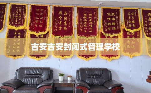 吉安吉安封闭式管理学校