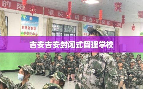 吉安吉安封闭式管理学校