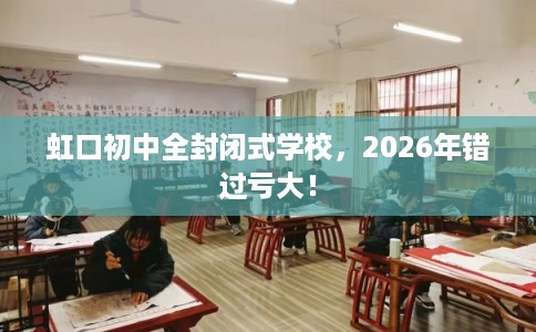 虹口初中全封闭式学校，2026年错过亏大！