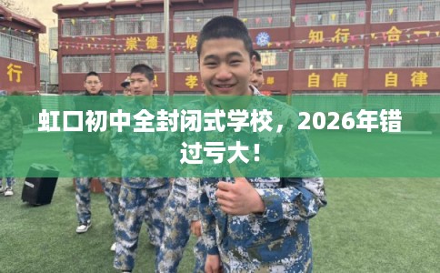 虹口初中全封闭式学校，2026年错过亏大！
