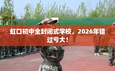 虹口初中全封闭式学校，2026年错过亏大！