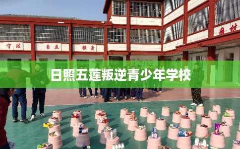 日照五莲叛逆青少年学校
