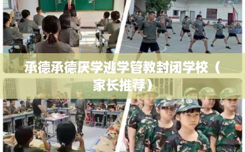 承德承德厌学逃学管教封闭学校（家长推荐）