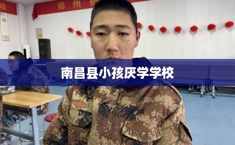 南昌县小孩厌学学校