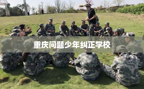 重庆问题少年纠正学校