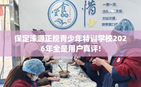 保定涞源正规青少年特训学校2026年全是用户真评!