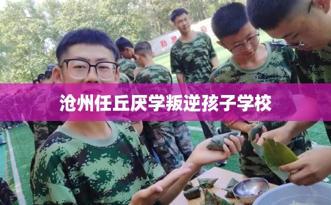 沧州任丘厌学叛逆孩子学校