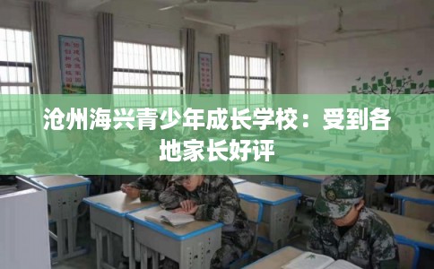 沧州海兴青少年成长学校:受到各地家长好评 沧州海兴青少年成长学校:受到各地家长好评