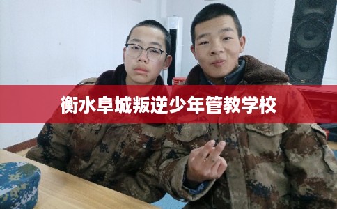 衡水阜城叛逆少年管教学校 衡水阜城叛逆少年管教学校