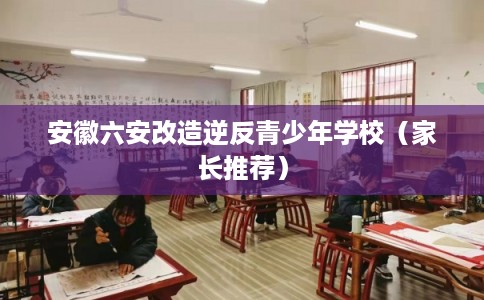 安徽六安改造逆反青少年学校（家长推荐）