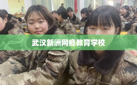 武汉新洲网瘾教育学校